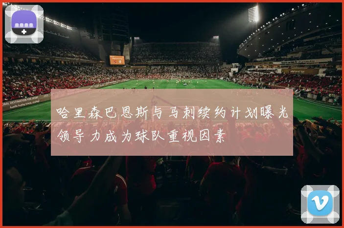 哈里森巴恩斯与马刺续约计划曝光领导力成为球队重视因素