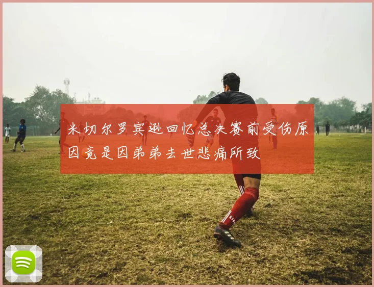 米切尔罗宾逊回忆总决赛前受伤原因竟是因弟弟去世悲痛所致