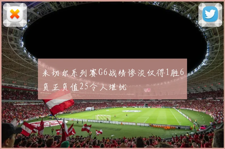 米切尔系列赛G6战绩惨淡仅得1胜6负正负值25令人堪忧