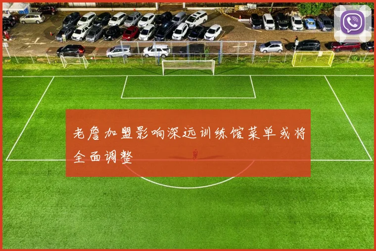 老詹加盟影响深远训练馆菜单或将全面调整