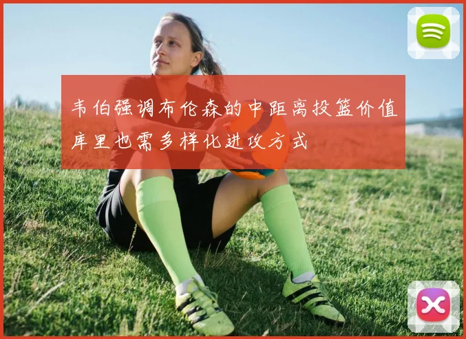 韦伯强调布伦森的中距离投篮价值库里也需多样化进攻方式