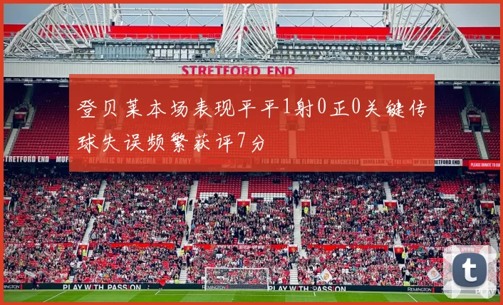 登贝莱本场表现平平1射0正0关键传球失误频繁获评7分