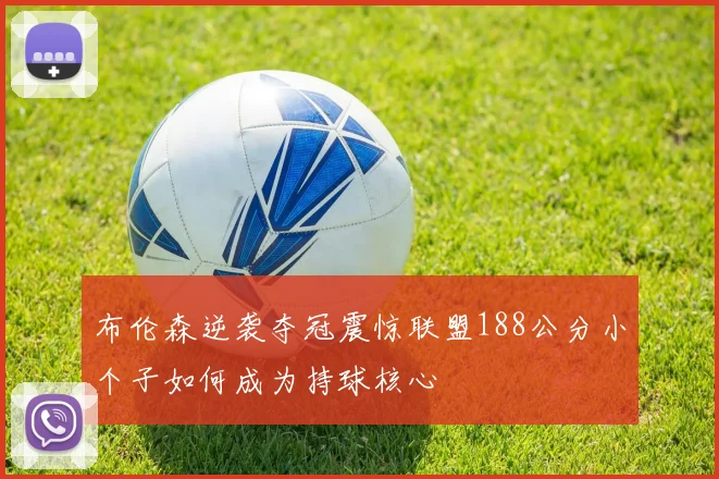 布伦森逆袭夺冠震惊联盟188公分小个子如何成为持球核心