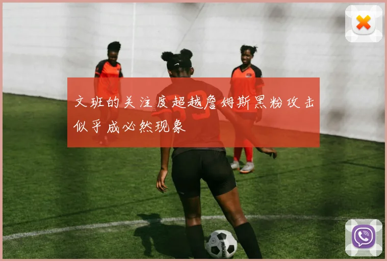 文班的关注度超越詹姆斯黑粉攻击似乎成必然现象