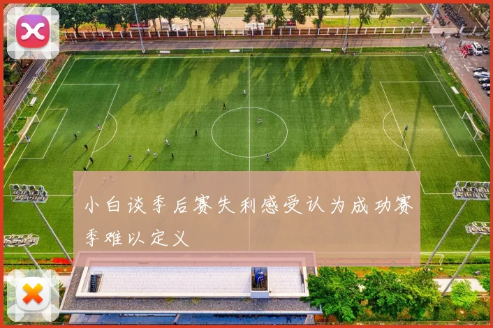 小白谈季后赛失利感受认为成功赛季难以定义