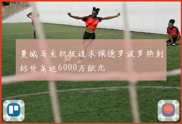 曼城马竞积极追求佩德罗波罗热刺标价高达6000万欧元